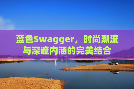 蓝色Swagger,时尚潮流与深邃内涵的完美结合